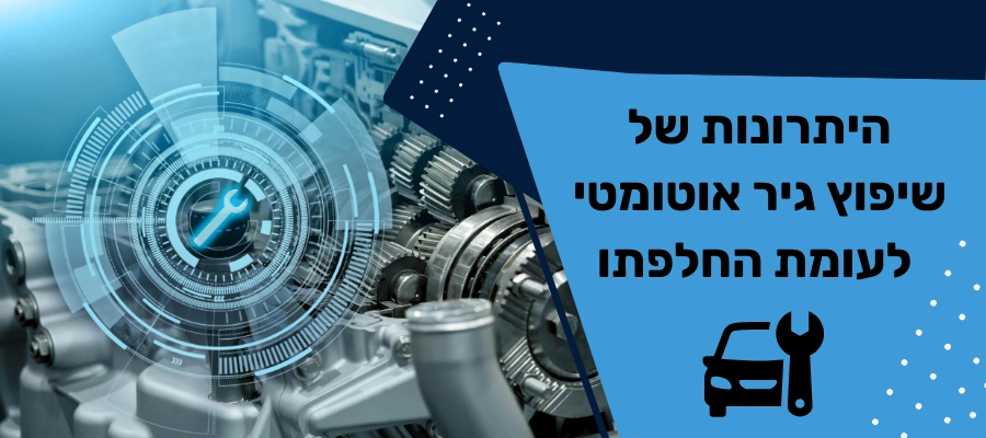 היתרונות של שיפוץ גיר אוטומטי לעומת החלפתו