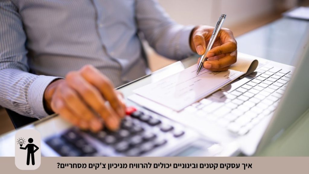 איך עסקים קטנים ובינוניים יכולים להרוויח מניכיון צ'קים מסחריים